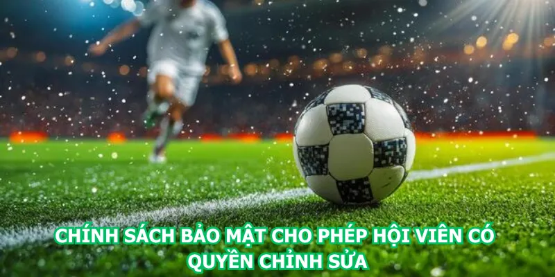 chinh-sach-bao-mat-cho-phep-hoi-vien-co-quyen-chinh-sua