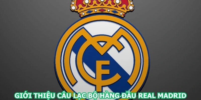 gioi-thieu-cau-lac-bo-hang-dau-real-madrid