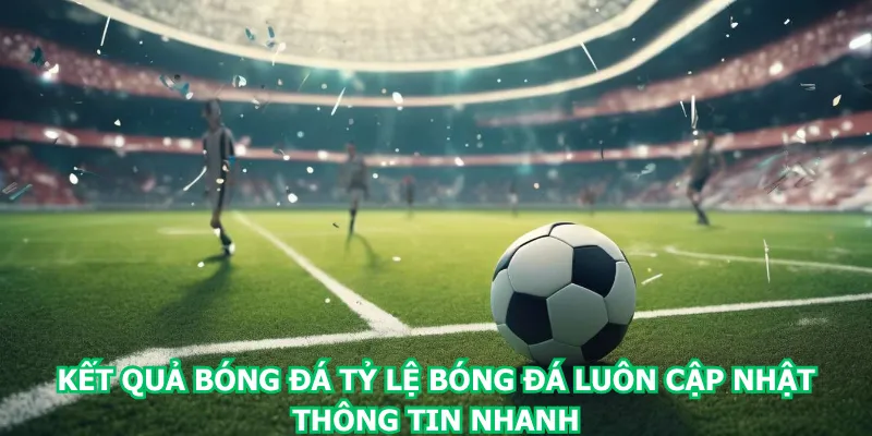 ket-qua-bong-da-ty-le-bong-da-luon-cap-nhat-thong-tin-nhanh