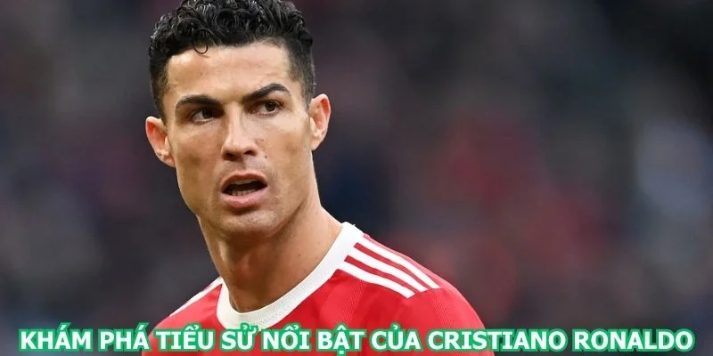 kham-pha-tieu-su-noi-bat-cua-cristiano-ronaldo
