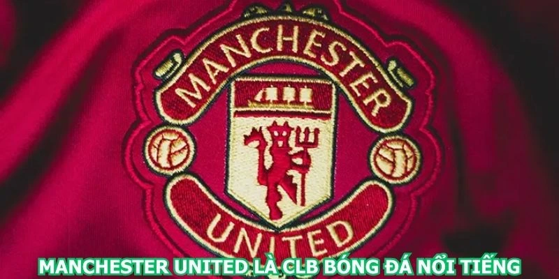 manchester-united-la-clb-bong-da-noi-tieng-hang-dau