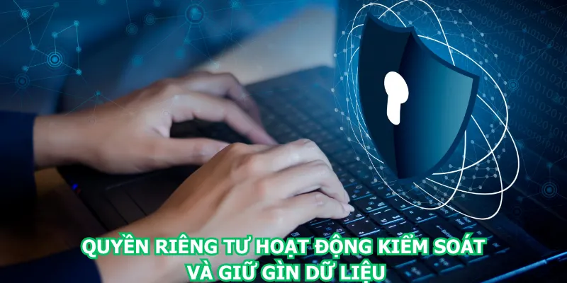 quyen-rieng-tu-hoat-dong-kiem-soat-va-giu-gin-du-lieu